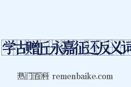学古赠丘永嘉征还反义词是什么意思的图片